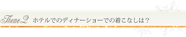 テーマ2 ホテルでのディナーショーでの着こなしは?
