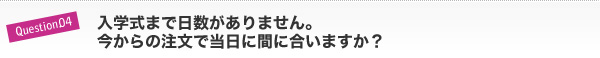 入学式まで日数がありません。今からの注文で当日に間に合いますか?